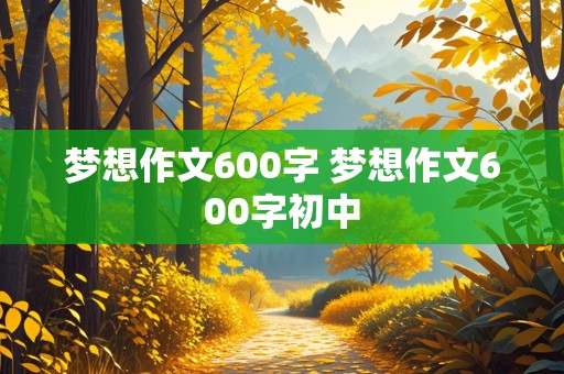 梦想作文600字 梦想作文600字初中