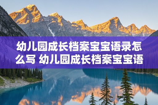 幼儿园成长档案宝宝语录怎么写 幼儿园成长档案宝宝语录怎么写?图片