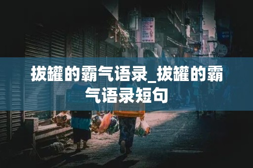 拔罐的霸气语录_拔罐的霸气语录短句