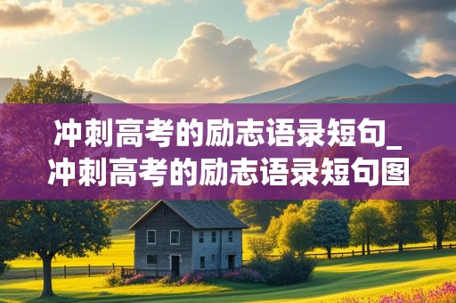 冲刺高考的励志语录短句_冲刺高考的励志语录短句图片