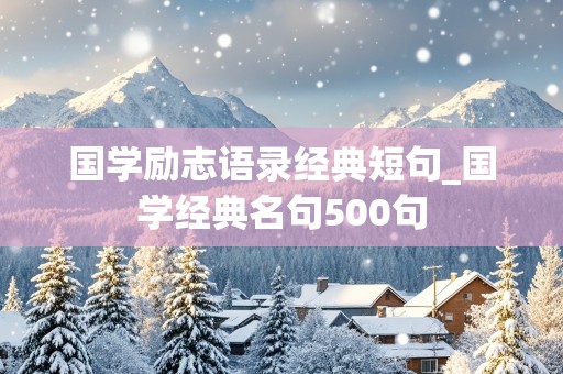 国学励志语录经典短句_国学经典名句500句