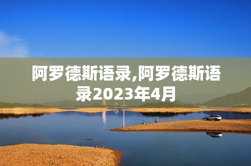 阿罗德斯语录,阿罗德斯语录2023年4月