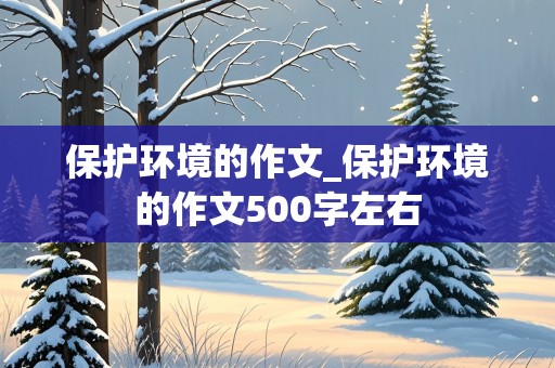 保护环境的作文_保护环境的作文500字左右