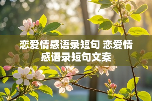 恋爱情感语录短句 恋爱情感语录短句文案