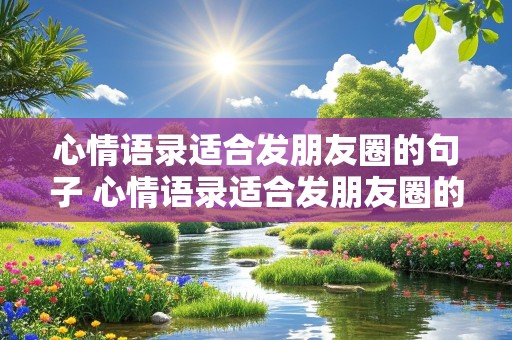 心情语录适合发朋友圈的句子 心情语录适合发朋友圈的句子简短