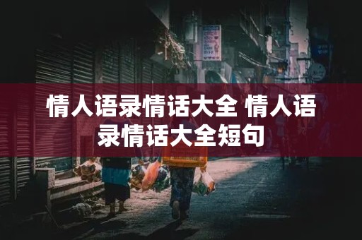 情人语录情话大全 情人语录情话大全短句