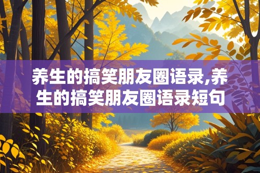 养生的搞笑朋友圈语录,养生的搞笑朋友圈语录短句