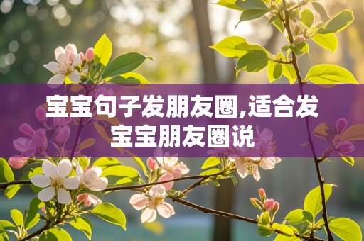 宝宝句子发朋友圈,适合发宝宝朋友圈说