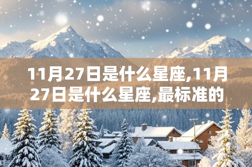 11月27日是什么星座,11月27日是什么星座,最标准的