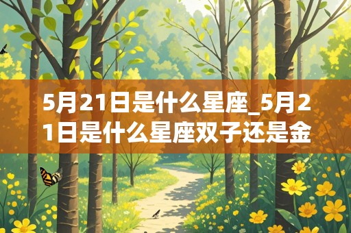 5月21日是什么星座_5月21日是什么星座双子还是金牛