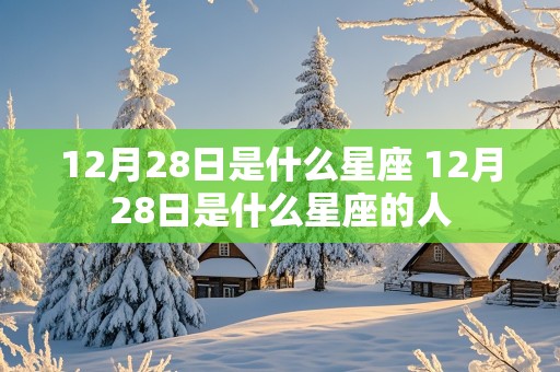 12月28日是什么星座 12月28日是什么星座的人