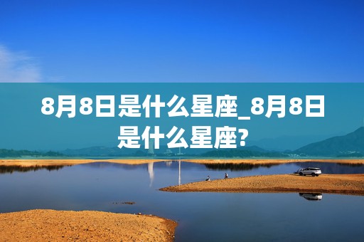 8月8日是什么星座_8月8日是什么星座?