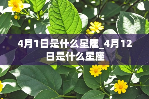 4月1日是什么星座_4月12日是什么星座