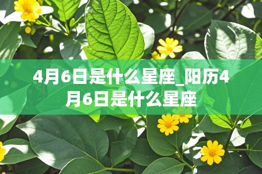 4月6日是什么星座_阳历4月6日是什么星座