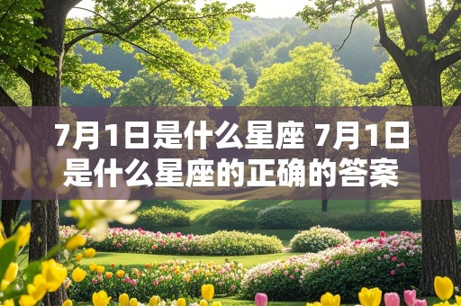 7月1日是什么星座 7月1日是什么星座的正确的答案