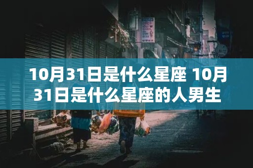 10月31日是什么星座 10月31日是什么星座的人男生