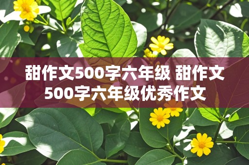 甜作文500字六年级 甜作文500字六年级优秀作文