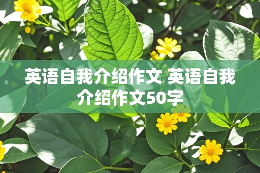 英语自我介绍作文 英语自我介绍作文50字