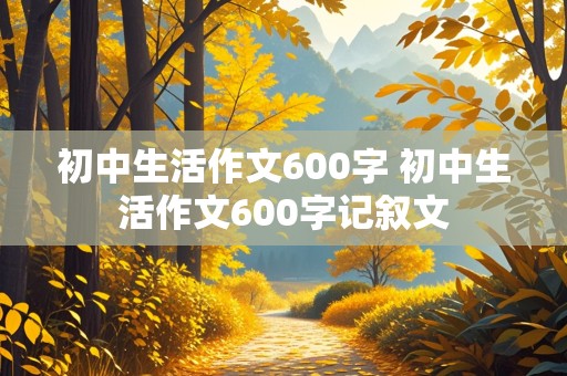 初中生活作文600字 初中生活作文600字记叙文