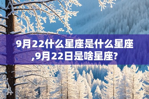 9月22什么星座是什么星座,9月22日是啥星座?