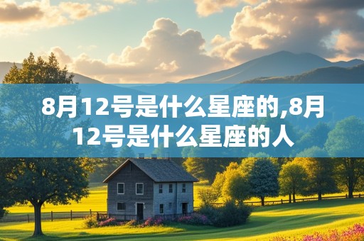 8月12号是什么星座的,8月12号是什么星座的人