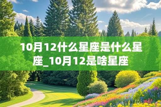 10月12什么星座是什么星座_10月12是啥星座