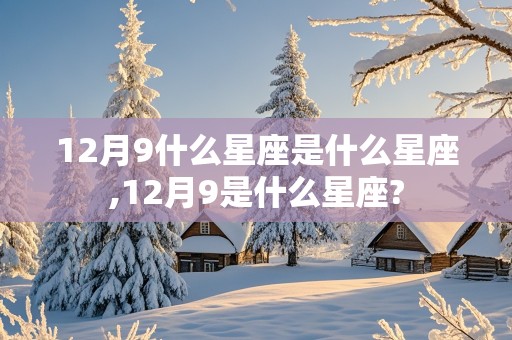 12月9什么星座是什么星座,12月9是什么星座?