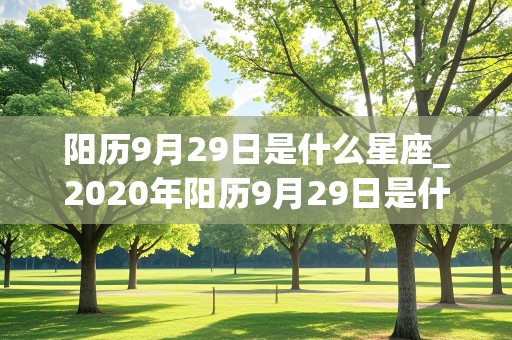 阳历9月29日是什么星座_2020年阳历9月29日是什么星座