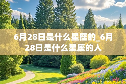 6月28日是什么星座的_6月28日是什么星座的人