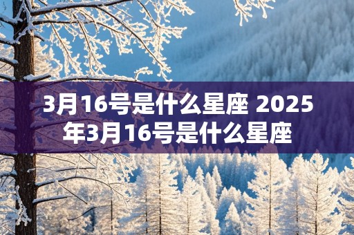 3月16号是什么星座 2025年3月16号是什么星座