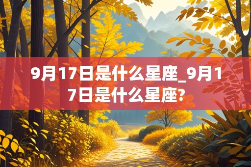 9月17日是什么星座_9月17日是什么星座?