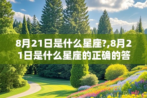 8月21日是什么星座?,8月21日是什么星座的正确的答案