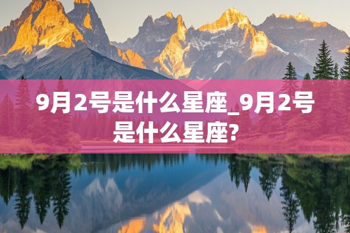 9月2号是什么星座_9月2号是什么星座?