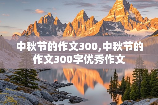 中秋节的作文300,中秋节的作文300字优秀作文