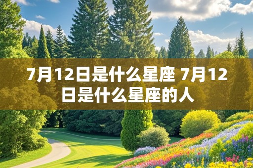 7月12日是什么星座 7月12日是什么星座的人