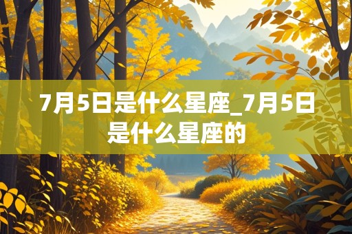 7月5日是什么星座_7月5日是什么星座的