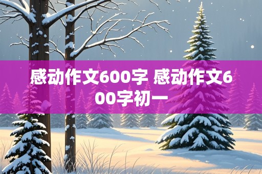 感动作文600字 感动作文600字初一