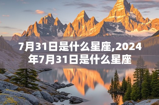 7月31日是什么星座,2024年7月31日是什么星座