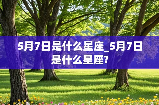 5月7日是什么星座_5月7日是什么星座?