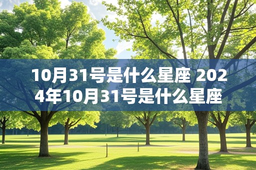 10月31号是什么星座 2024年10月31号是什么星座