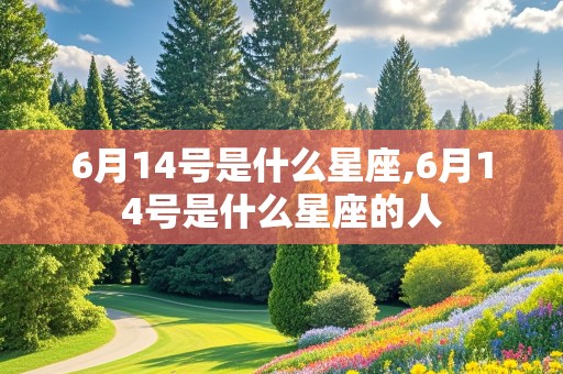 6月14号是什么星座,6月14号是什么星座的人