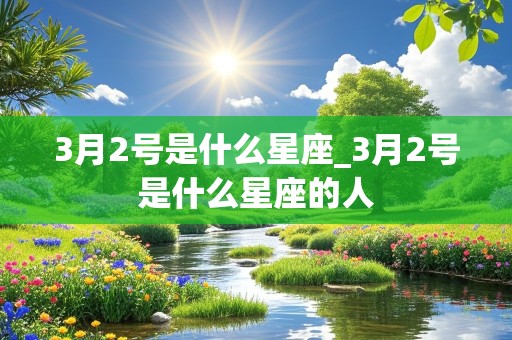 3月2号是什么星座_3月2号是什么星座的人