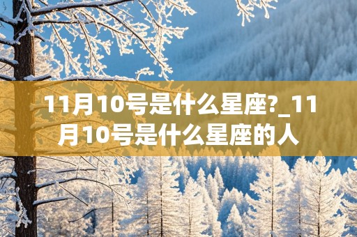 11月10号是什么星座?_11月10号是什么星座的人