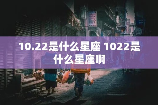 10.22是什么星座 1022是什么星座啊