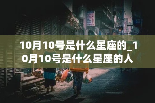 10月10号是什么星座的_10月10号是什么星座的人