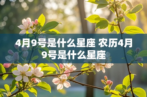 4月9号是什么星座 农历4月9号是什么星座