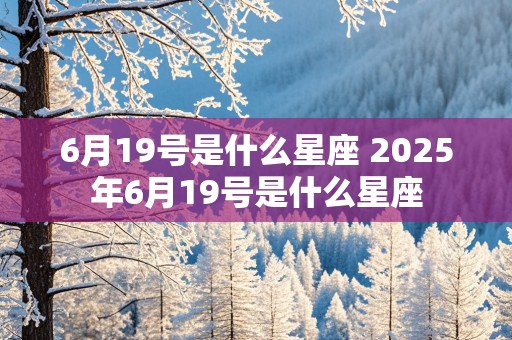 6月19号是什么星座 2025年6月19号是什么星座