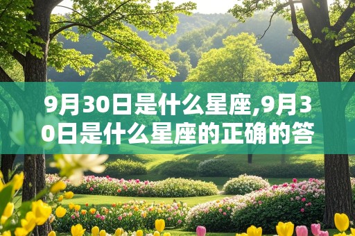 9月30日是什么星座,9月30日是什么星座的正确的答案