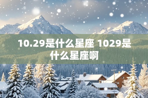 10.29是什么星座 1029是什么星座啊