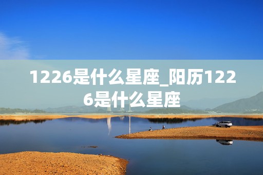 1226是什么星座_阳历1226是什么星座